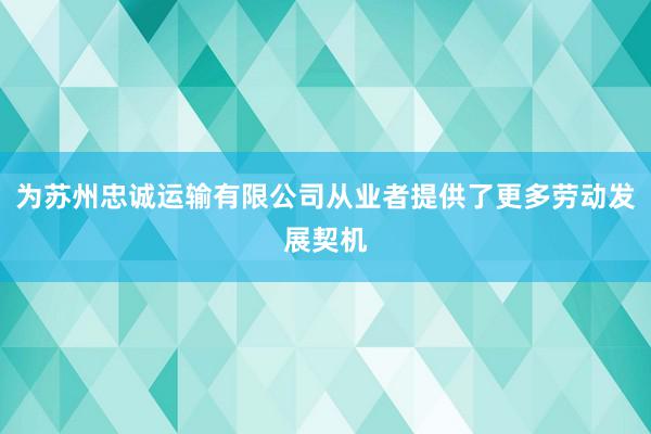 为苏州忠诚运输有限公司从业者提供了更多劳动发展契机